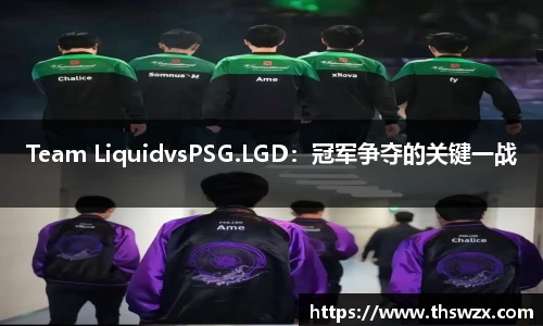 Team LiquidvsPSG.LGD：冠军争夺的关键一战