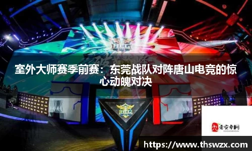 室外大师赛季前赛：东莞战队对阵唐山电竞的惊心动魄对决